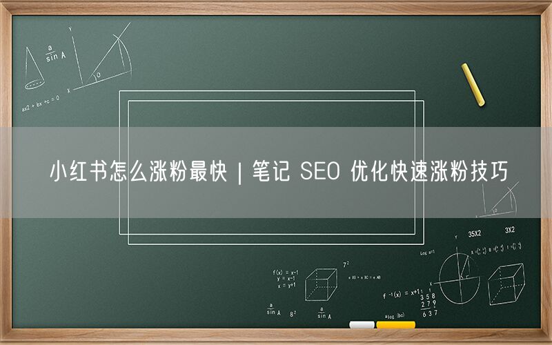 小红书怎么涨粉最快｜笔记 SEO 优化快速涨粉技巧
