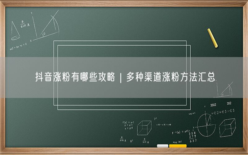 抖音涨粉有哪些攻略｜多种渠道涨粉方法汇总
