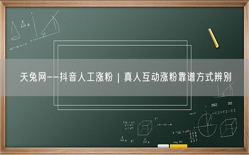 天兔网--抖音人工涨粉｜真人互动涨粉靠谱方式辨别