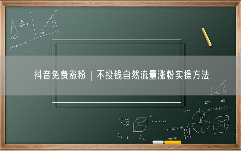 抖音免费涨粉｜不投钱自然流量涨粉实操方法