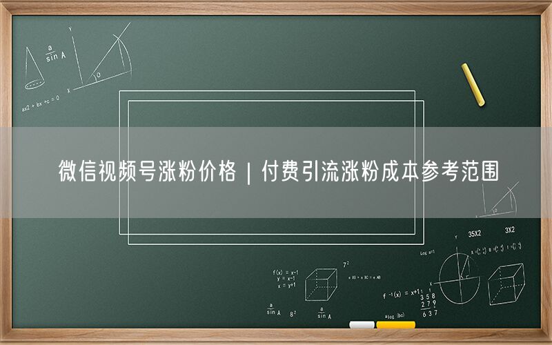 微信视频号涨粉价格｜付费引流涨粉成本参考范围