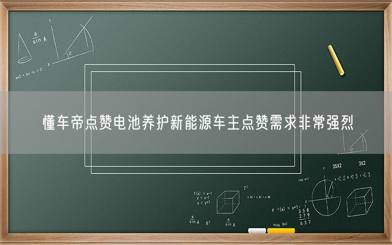 懂车帝点赞电池养护新能源车主点赞需求非常强烈