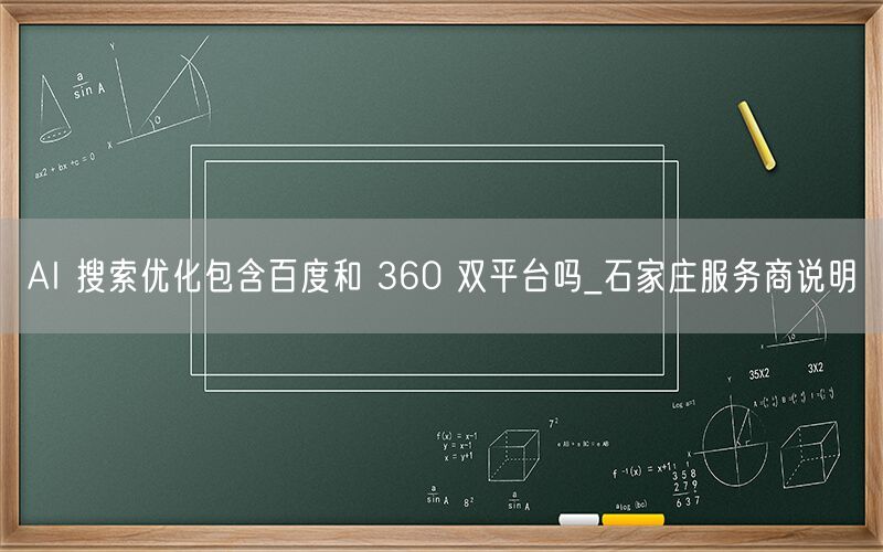 AI 搜索优化包含百度和 360 双平台吗_石家庄服务商说明