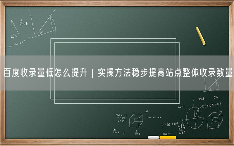 百度收录量低怎么提升｜实操方法稳步提高站点整体收录数量