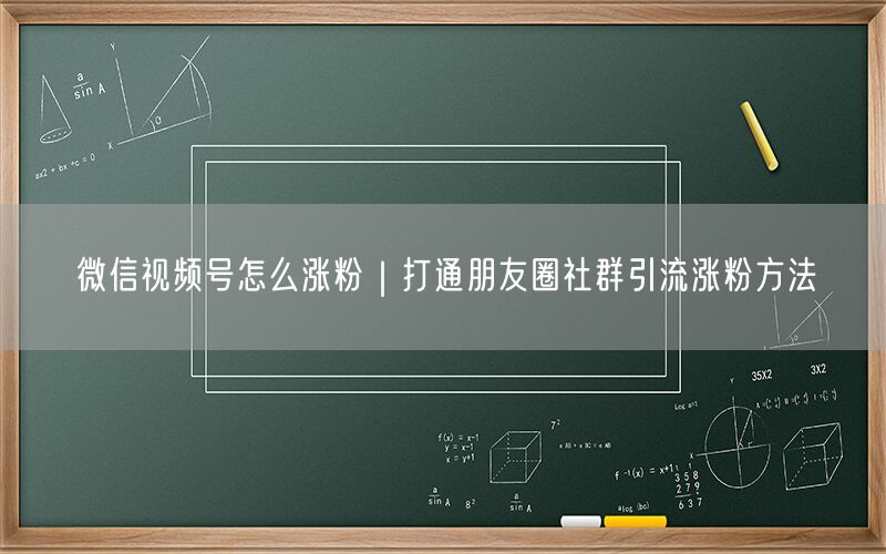 微信视频号怎么涨粉｜打通朋友圈社群引流涨粉方法