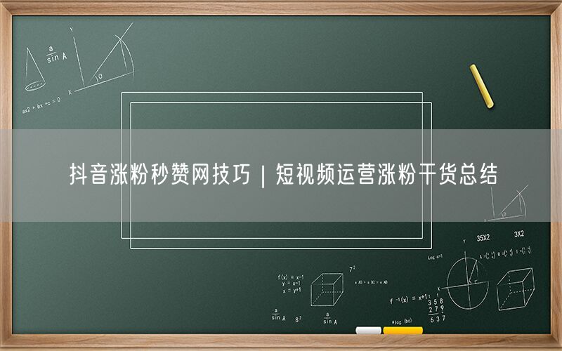 抖音涨粉秒赞网技巧｜短视频运营涨粉干货总结