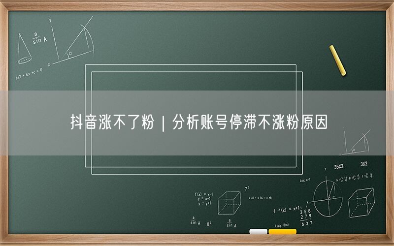 抖音涨不了粉｜分析账号停滞不涨粉原因