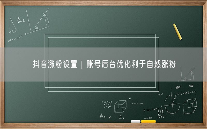 抖音涨粉设置｜账号后台优化利于自然涨粉
