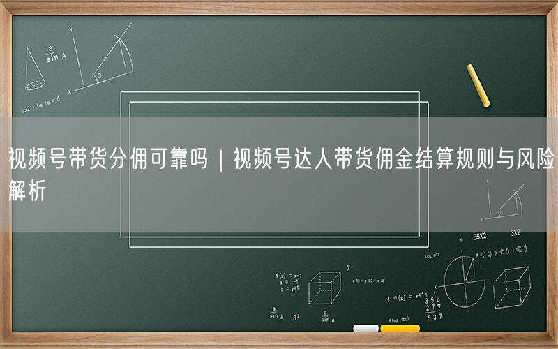 视频号带货分佣可靠吗｜视频号达人带货佣金结算规则与风险解析