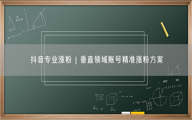抖音专业涨粉｜垂直领域账号精准涨粉方案