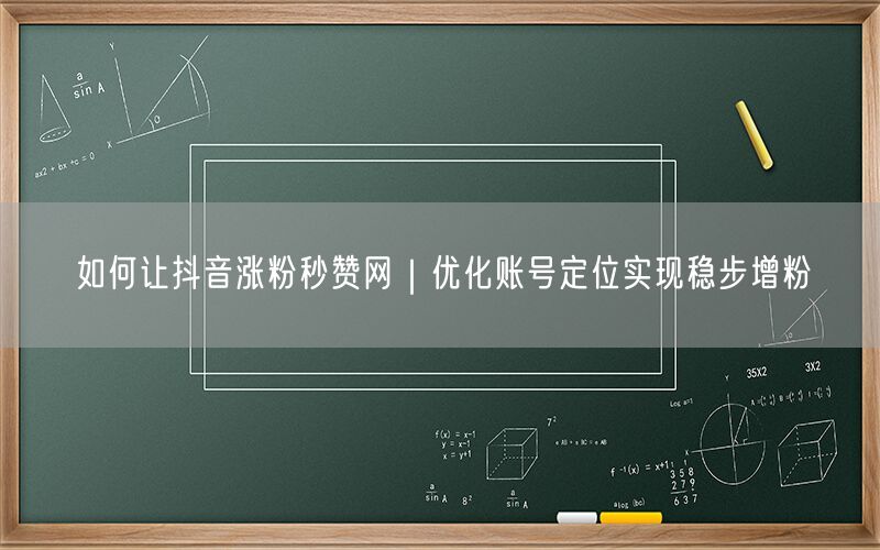 如何让抖音涨粉秒赞网｜优化账号定位实现稳步增粉