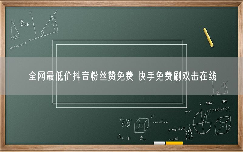 全网最低价抖音粉丝赞免费 快手免费刷双击在线